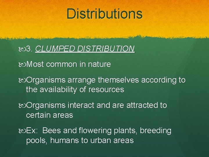 Distributions 3. CLUMPED DISTRIBUTION Most common in nature Organisms arrange themselves according to the