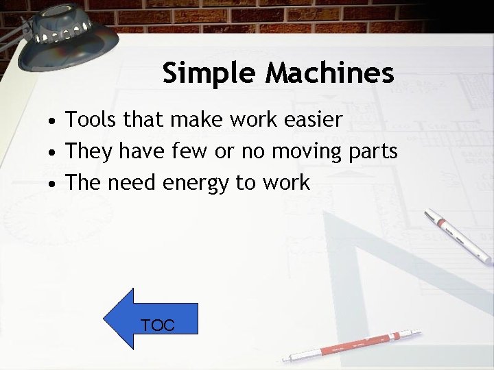 Simple Machines • Tools that make work easier • They have few or no
