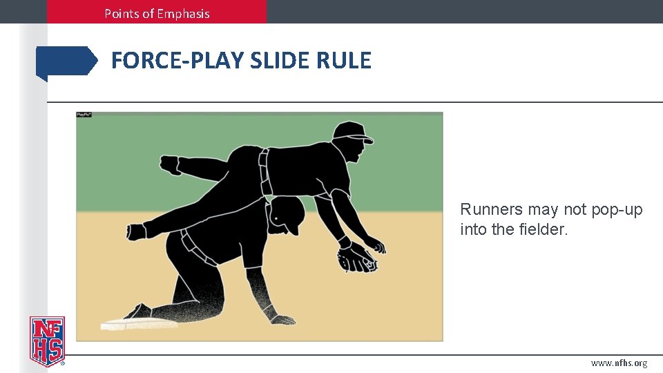 Points of Emphasis FORCE-PLAY SLIDE RULE Runners may not pop-up into the fielder. www.