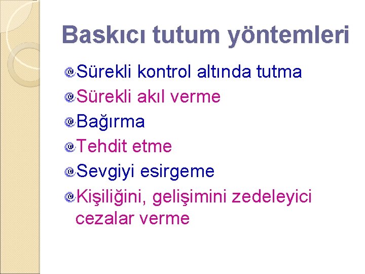 Baskıcı tutum yöntemleri Sürekli kontrol altında tutma Sürekli akıl verme Bağırma Tehdit etme Sevgiyi