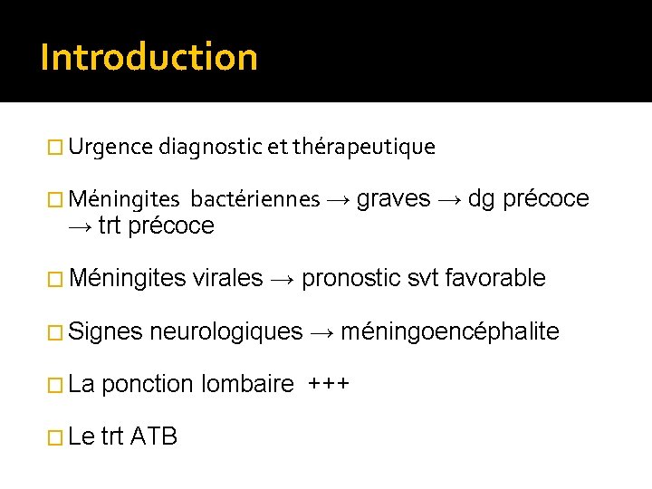 Introduction � Urgence diagnostic et thérapeutique � Méningites bactériennes → graves → dg précoce