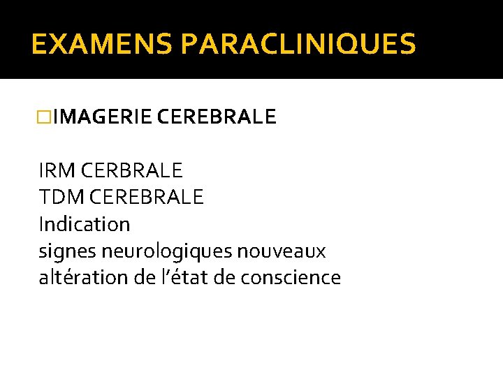 EXAMENS PARACLINIQUES �IMAGERIE CEREBRALE IRM CERBRALE TDM CEREBRALE Indication signes neurologiques nouveaux altération de