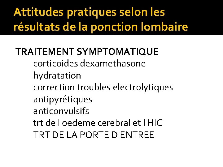 Attitudes pratiques selon les résultats de la ponction lombaire TRAITEMENT SYMPTOMATIQUE corticoides dexamethasone hydratation