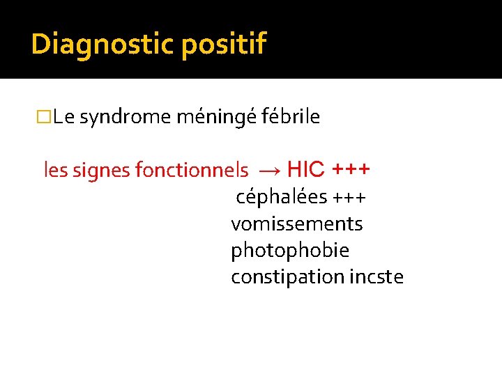 Diagnostic positif �Le syndrome méningé fébrile les signes fonctionnels → HIC +++ céphalées +++