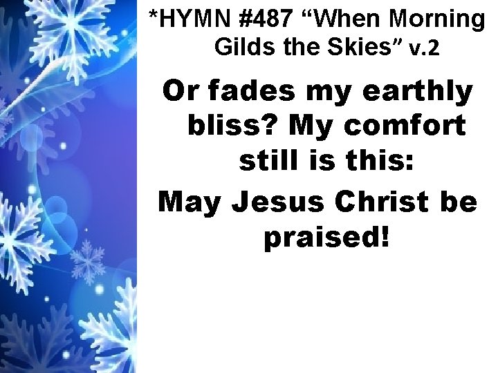 *HYMN #487 “When Morning Gilds the Skies” v. 2 Or fades my earthly bliss?