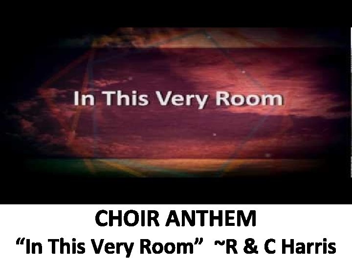 CHOIR ANTHEM “In This Very Room” ~R & C Harris 