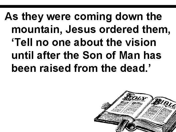 As they were coming down the mountain, Jesus ordered them, ‘Tell no one about