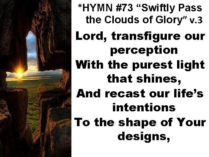 *HYMN #73 “Swiftly Pass the Clouds of Glory” v. 3 Lord, transfigure our perception