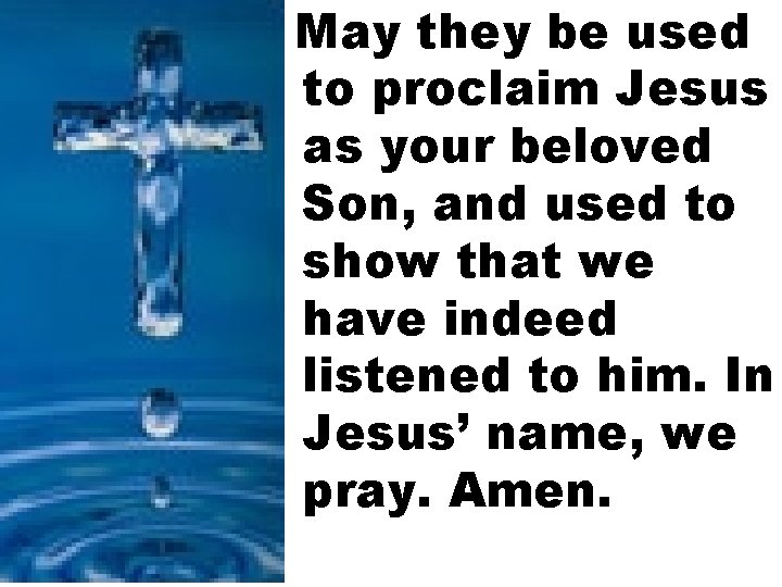 May they be used to proclaim Jesus as your beloved Son, and used to