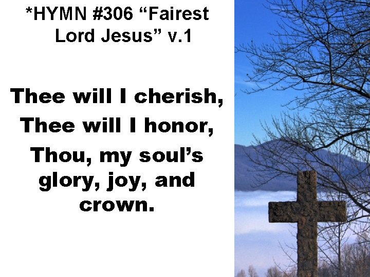 *HYMN #306 “Fairest Lord Jesus” v. 1 Thee will I cherish, Thee will I