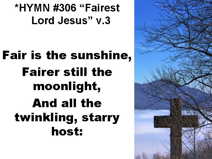 *HYMN #306 “Fairest Lord Jesus” v. 3 Fair is the sunshine, Fairer still the