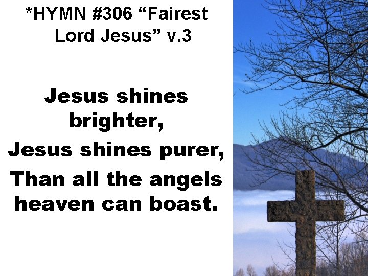 *HYMN #306 “Fairest Lord Jesus” v. 3 Jesus shines brighter, Jesus shines purer, Than