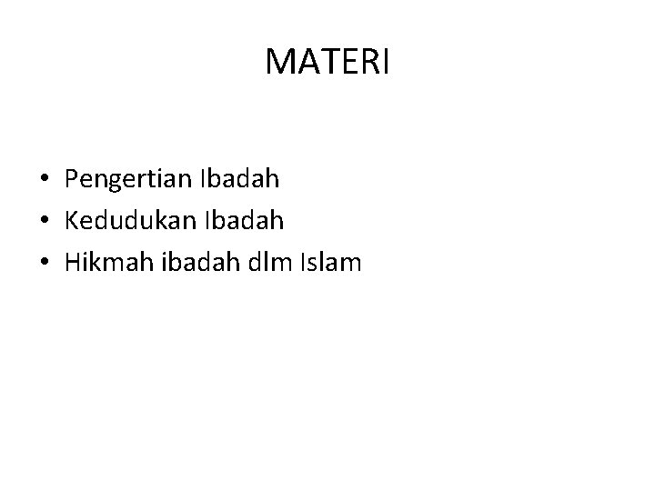 MATERI • Pengertian Ibadah • Kedudukan Ibadah • Hikmah ibadah dlm Islam 