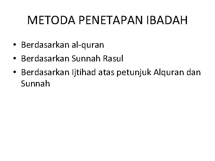 METODA PENETAPAN IBADAH • Berdasarkan al quran • Berdasarkan Sunnah Rasul • Berdasarkan Ijtihad