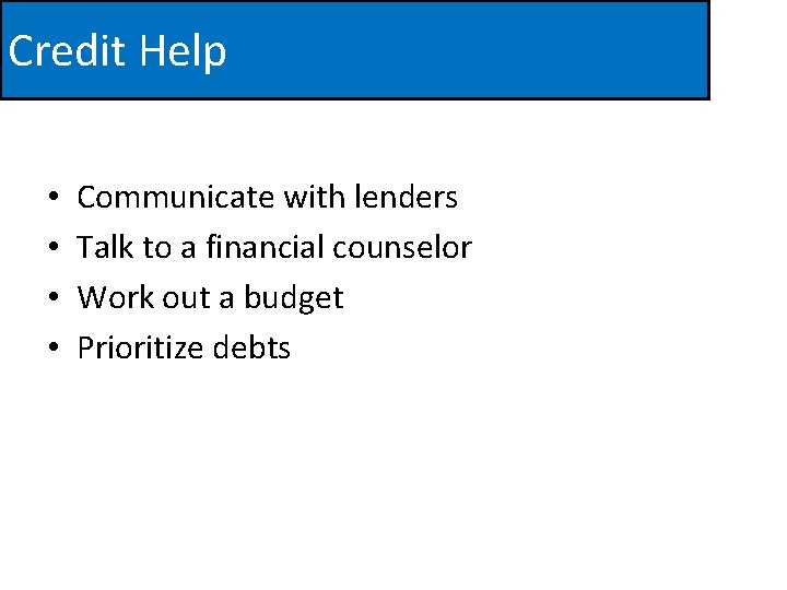 Credit Help • • Communicate with lenders Talk to a financial counselor Work out