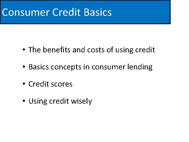 Consumer Credit Basics • The benefits and costs of using credit • Basics concepts