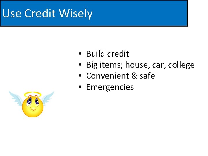 Use Credit Wisely • • Build credit Big items; house, car, college Convenient &