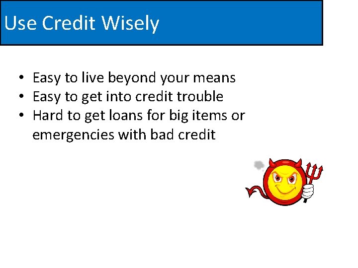 Use Credit Wisely • Easy to live beyond your means • Easy to get