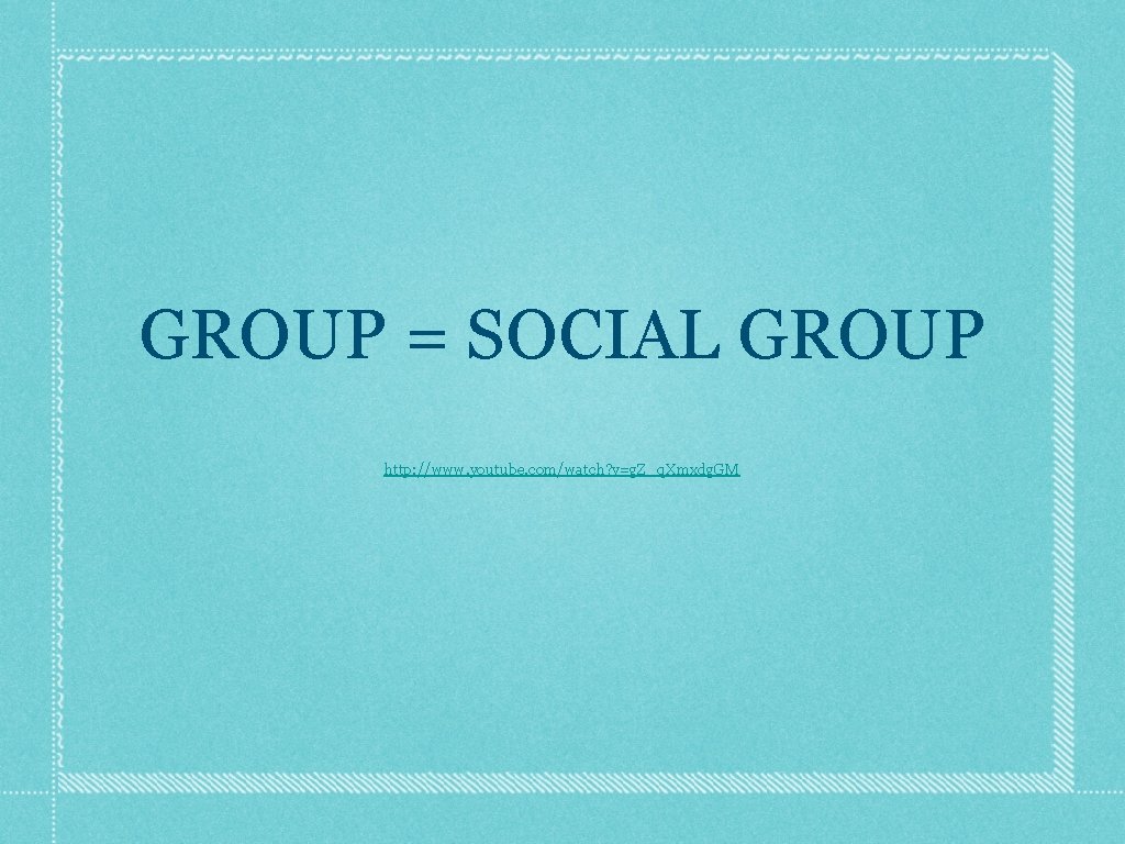 GROUP = SOCIAL GROUP http: //www. youtube. com/watch? v=g. Z_q. Xmxdg. GM 