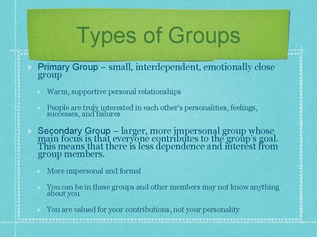 Types of Groups Primary Group – small, interdependent, emotionally close group Warm, supportive personal