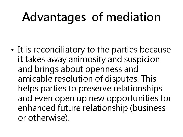 Advantages of mediation • It is reconciliatory to the parties because it takes away
