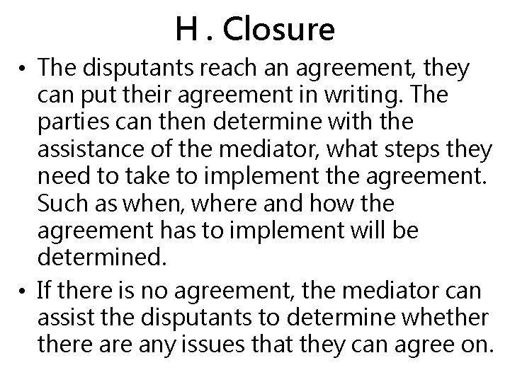 H. Closure • The disputants reach an agreement, they can put their agreement in
