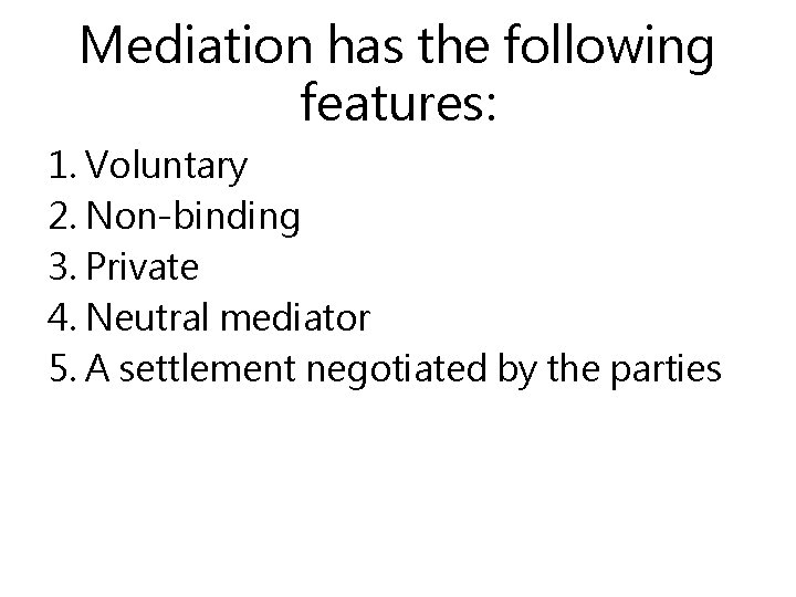Mediation has the following features: 1. Voluntary 2. Non-binding 3. Private 4. Neutral mediator