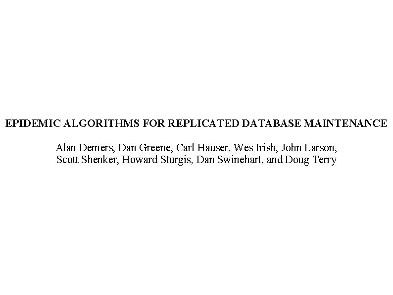 EPIDEMIC ALGORITHMS FOR REPLICATED DATABASE MAINTENANCE Alan Demers, Dan Greene, Carl Hauser, Wes Irish,