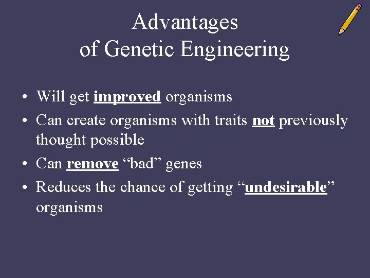 Advantages of Genetic Engineering • Will get improved organisms • Can create organisms with
