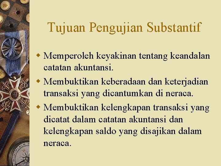 Tujuan Pengujian Substantif w Memperoleh keyakinan tentang keandalan catatan akuntansi. w Membuktikan keberadaan dan