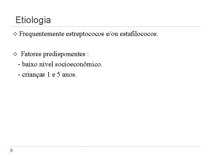 Etiologia v Frequentemente v estreptococos e/ou estafilococos. Fatores predisponentes : - baixo nível socioeconômico.