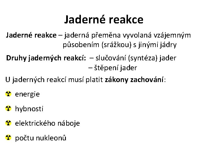 Jaderné reakce – jaderná přeměna vyvolaná vzájemným působením (srážkou) s jinými jádry Druhy jaderných