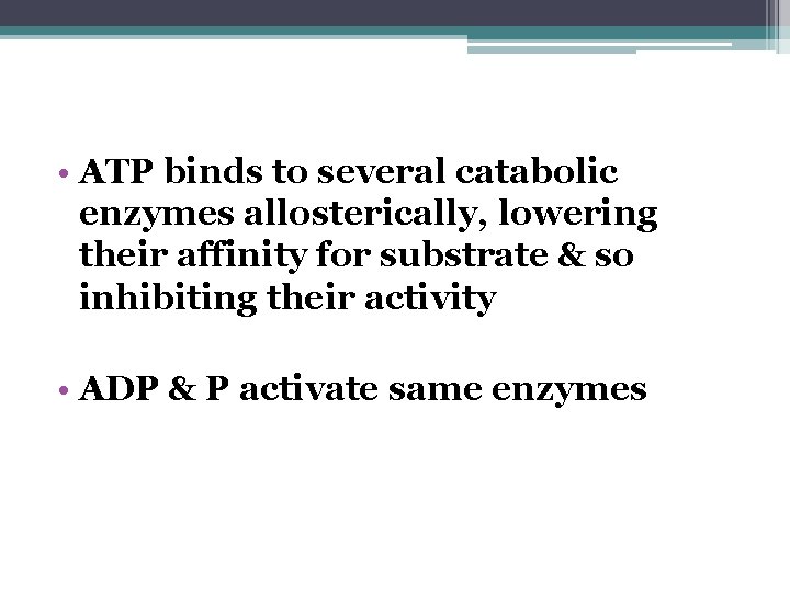  • ATP binds to several catabolic enzymes allosterically, lowering their affinity for substrate