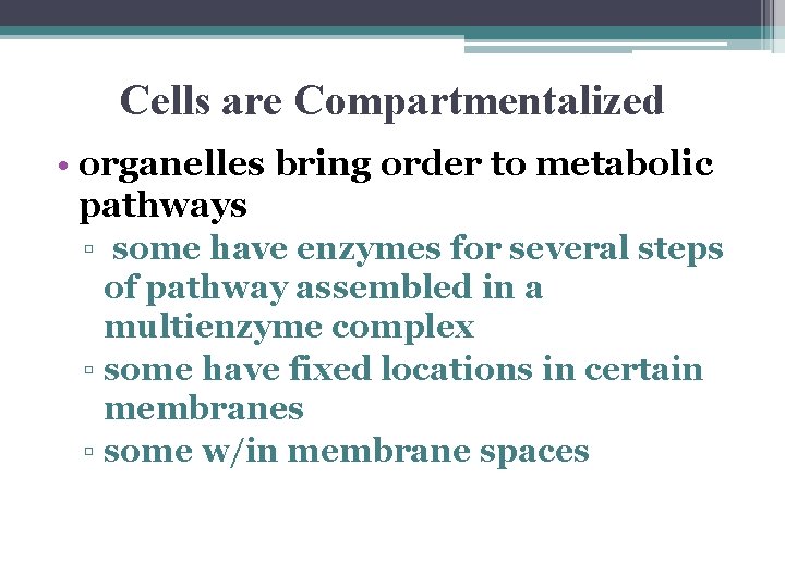 Cells are Compartmentalized • organelles bring order to metabolic pathways ▫ some have enzymes