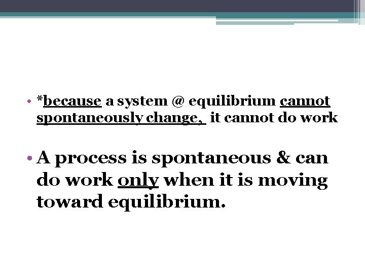  • *because a system @ equilibrium cannot spontaneously change, it cannot do work