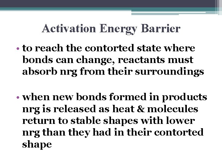 Activation Energy Barrier • to reach the contorted state where bonds can change, reactants