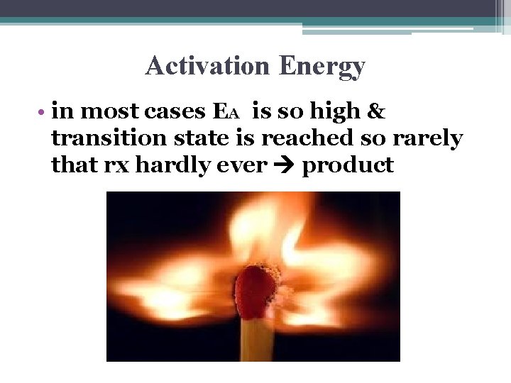 Activation Energy • in most cases EA is so high & transition state is