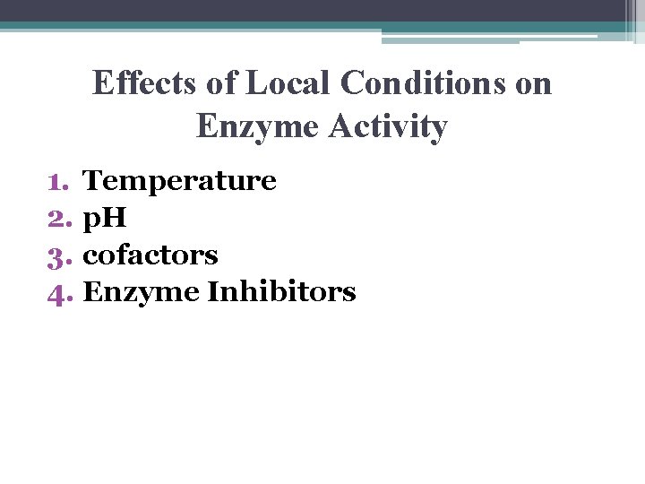 Effects of Local Conditions on Enzyme Activity 1. Temperature 2. p. H 3. cofactors