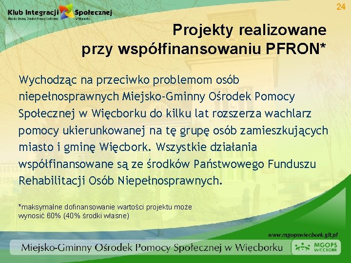 24 Projekty realizowane przy współfinansowaniu PFRON* Wychodząc na przeciwko problemom osób niepełnosprawnych Miejsko-Gminny Ośrodek