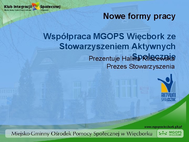 Nowe formy pracy Współpraca MGOPS Więcbork ze Stowarzyszeniem Aktywnych Społecznie Prezentuje Halina Kliszewska Prezes