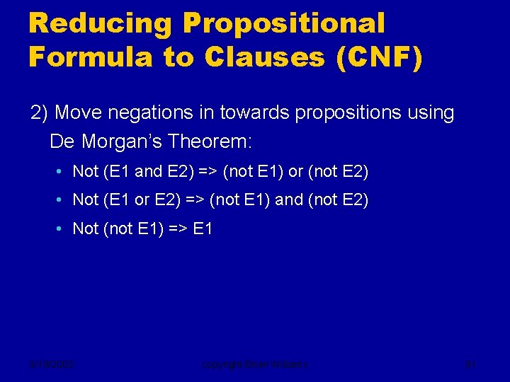Reducing Propositional Formula to Clauses (CNF) 2) Move negations in towards propositions using De