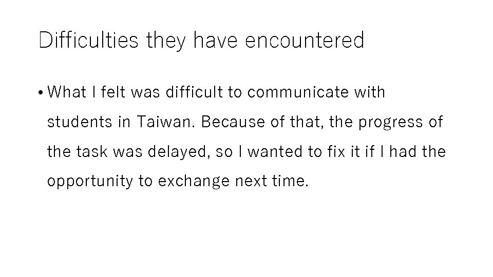 Difficulties they have encountered • What I felt was difficult to communicate with students