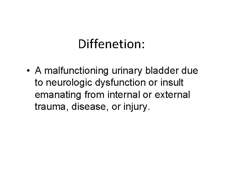 Diffenetion: • A malfunctioning urinary bladder due to neurologic dysfunction or insult emanating from
