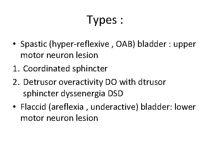 Types : • Spastic (hyper-reflexive , OAB) bladder : upper motor neuron lesion 1.