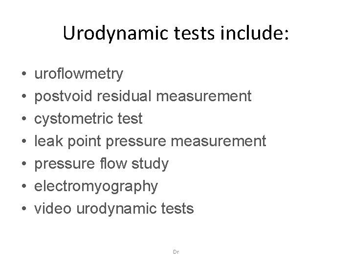 Urodynamic tests include: • • uroflowmetry postvoid residual measurement cystometric test leak point pressure