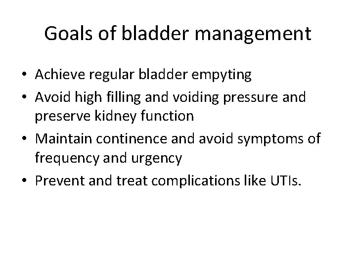 Goals of bladder management • Achieve regular bladder empyting • Avoid high filling and