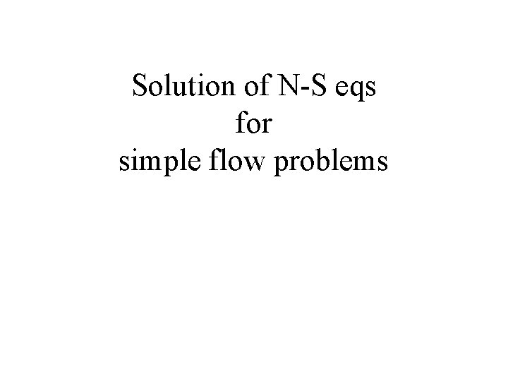 Solution of N-S eqs for simple flow problems 
