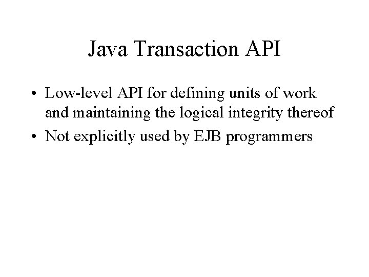 Java Transaction API • Low-level API for defining units of work and maintaining the