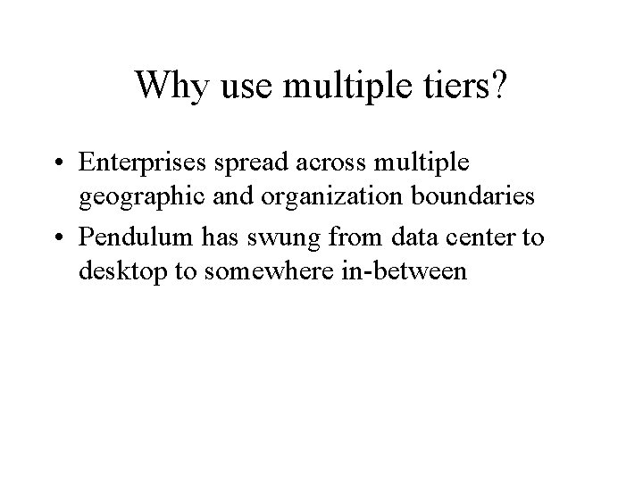 Why use multiple tiers? • Enterprises spread across multiple geographic and organization boundaries •