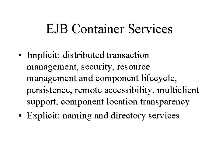 EJB Container Services • Implicit: distributed transaction management, security, resource management and component lifecycle,